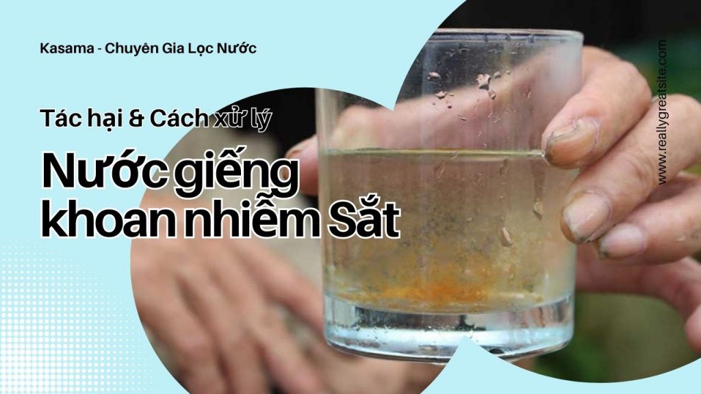 Nước giếng khoan nhiễm sắt? Tác hại và cách xử lý nước nhiễm sắt tốt nhất hiện nay.